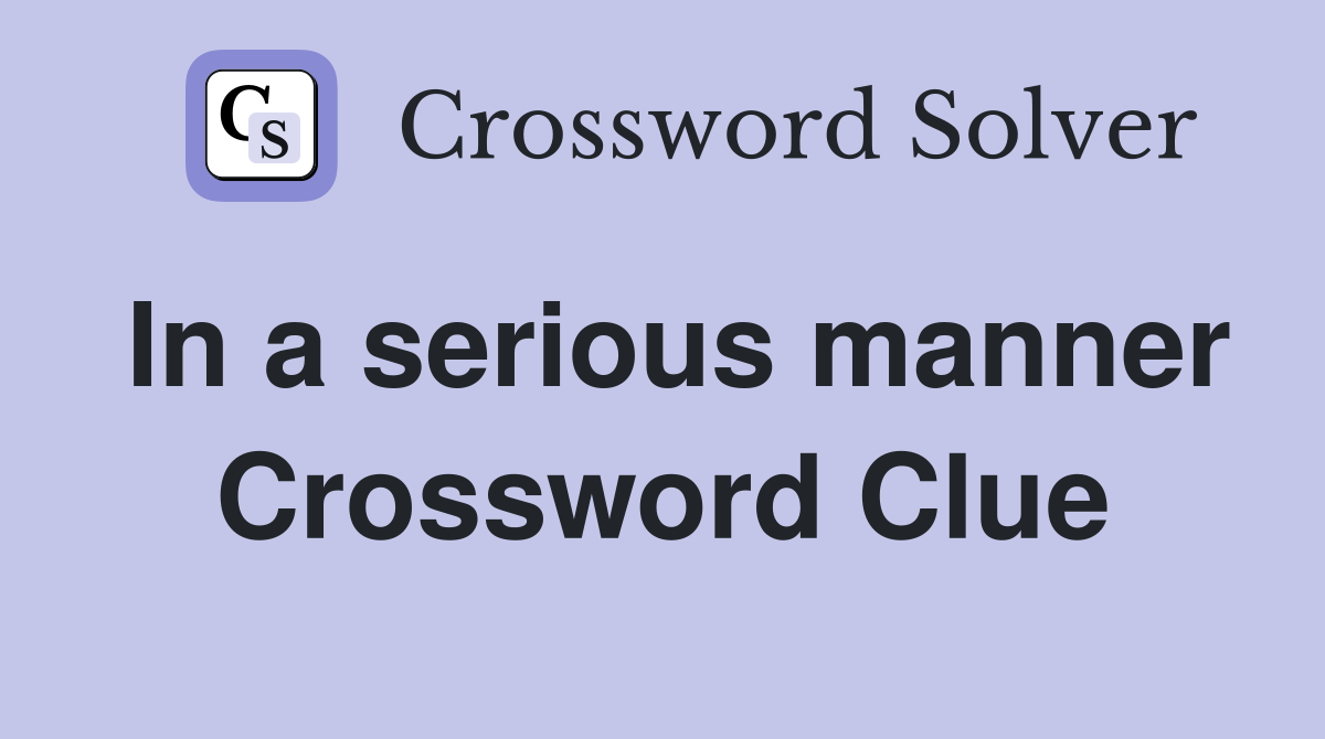 In a serious manner Crossword Clue Answers Crossword Solver